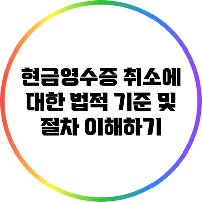현금영수증 취소에 대한 법적 기준 및 절차 이해하기