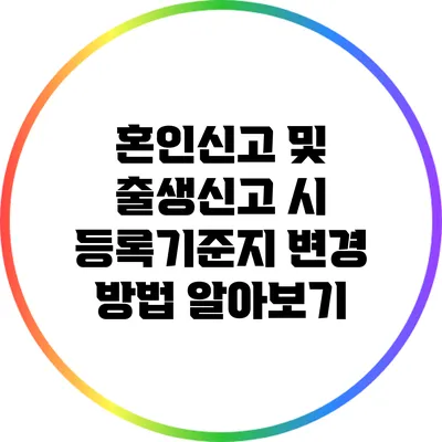 혼인신고 및 출생신고 시 등록기준지 변경 방법 알아보기
