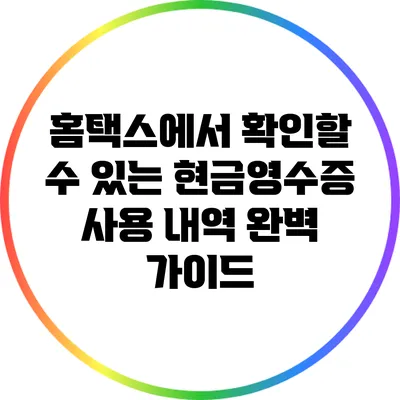 홈택스에서 확인할 수 있는 현금영수증 사용 내역 완벽 가이드