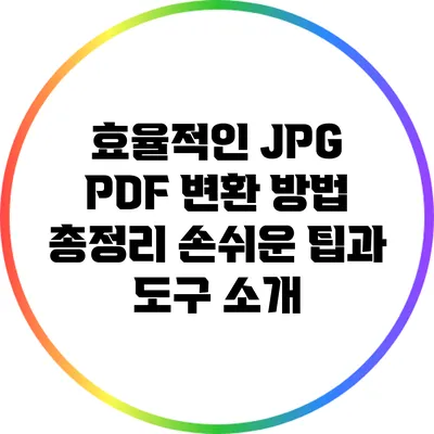 효율적인 JPG PDF 변환 방법 총정리: 손쉬운 팁과 도구 소개