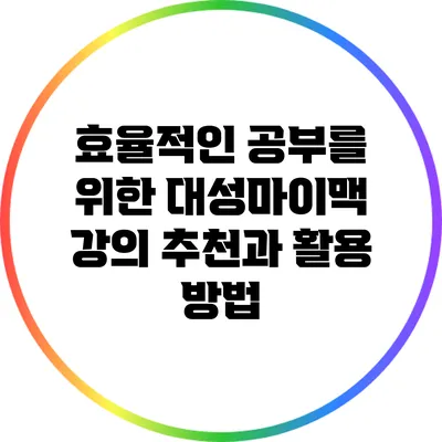 효율적인 공부를 위한 대성마이맥 강의 추천과 활용 방법