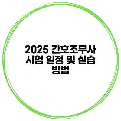 2025 간호조무사 시험 일정 및 실습 방법