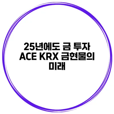 25년에도 금 투자 ACE KRX 금현물의 미래