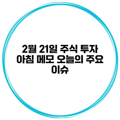 2월 21일 주식 투자 아침 메모 오늘의 주요 이슈