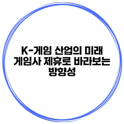 K-게임 산업의 미래 게임사 제휴로 바라보는 방향성