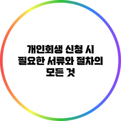 개인회생 신청 시 필요한 서류와 절차의 모든 것