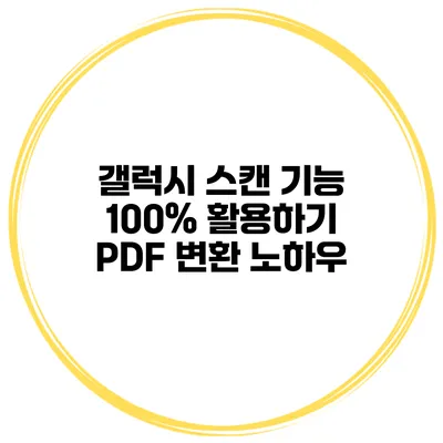 갤럭시 스캔 기능 100% 활용하기 PDF 변환 노하우