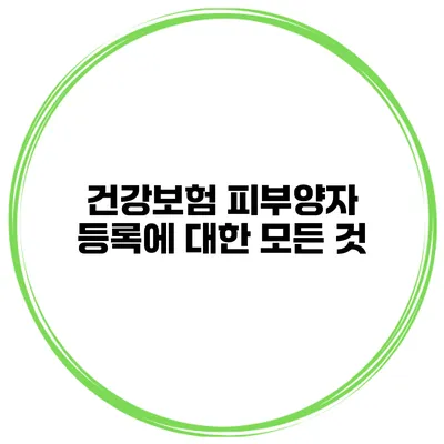 건강보험 피부양자 등록에 대한 모든 것