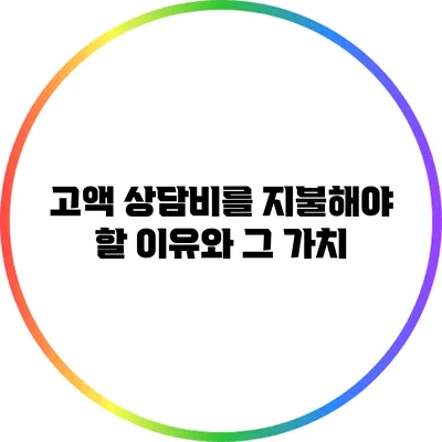 고액 상담비를 지불해야 할 이유와 그 가치