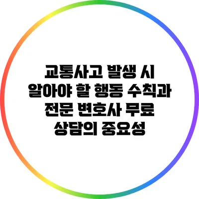 교통사고 발생 시 알아야 할 행동 수칙과 전문 변호사 무료 상담의 중요성