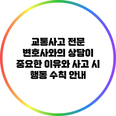 교통사고 전문 변호사와의 상담이 중요한 이유와 사고 시 행동 수칙 안내