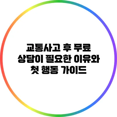 교통사고 후 무료 상담이 필요한 이유와 첫 행동 가이드