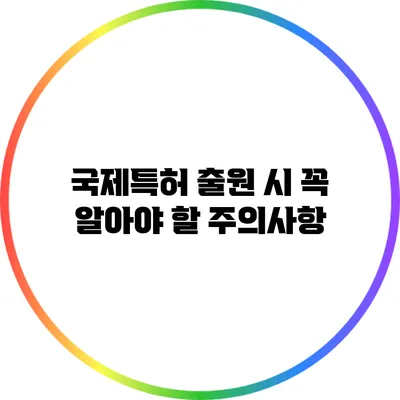 국제특허 출원 시 꼭 알아야 할 주의사항