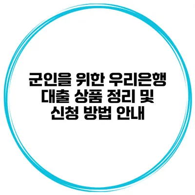 군인을 위한 우리은행 대출 상품 정리 및 신청 방법 안내