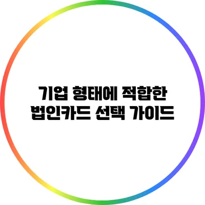 기업 형태에 적합한 법인카드 선택 가이드