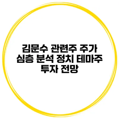 김문수 관련주 주가 심층 분석 정치 테마주 투자 전망