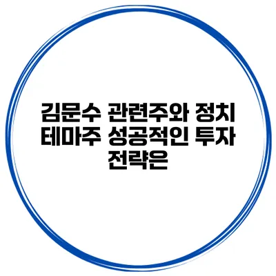 김문수 관련주와 정치 테마주 성공적인 투자 전략은?