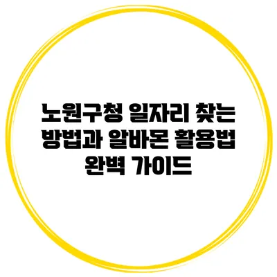 노원구청 일자리 찾는 방법과 알바몬 활용법 완벽 가이드