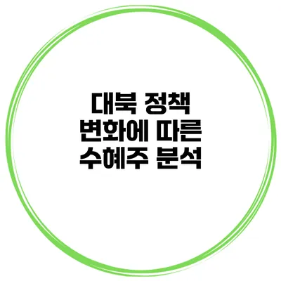 대북 정책 변화에 따른 수혜주 분석