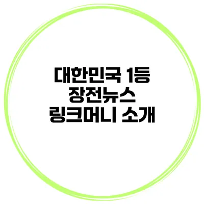 대한민국 1등 장전뉴스 링크머니 소개