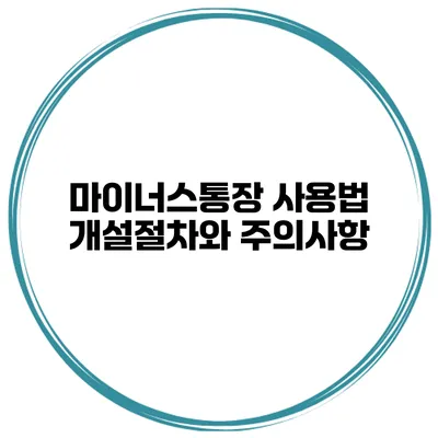 마이너스통장 사용법 개설절차와 주의사항