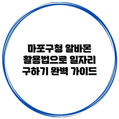 마포구청 알바몬 활용법으로 일자리 구하기 완벽 가이드
