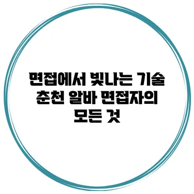면접에서 빛나는 기술: 춘천 알바 면접자의 모든 것