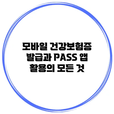 모바일 건강보험증 발급과 PASS 앱 활용의 모든 것