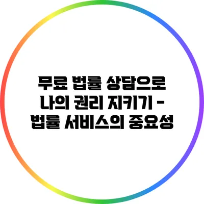 무료 법률 상담으로 나의 권리 지키기 - 법률 서비스의 중요성