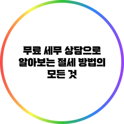 무료 세무 상담으로 알아보는 절세 방법의 모든 것