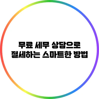 무료 세무 상담으로 절세하는 스마트한 방법