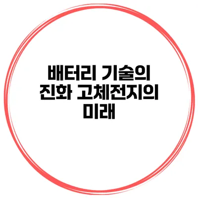 배터리 기술의 진화 고체전지의 미래