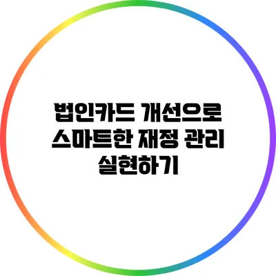 법인카드 개선으로 스마트한 재정 관리 실현하기