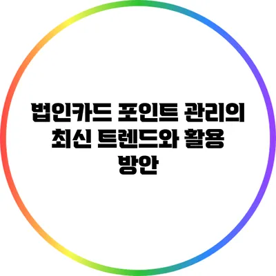 법인카드 포인트 관리의 최신 트렌드와 활용 방안