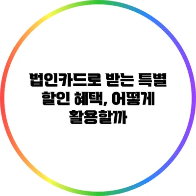 법인카드로 받는 특별 할인 혜택, 어떻게 활용할까?