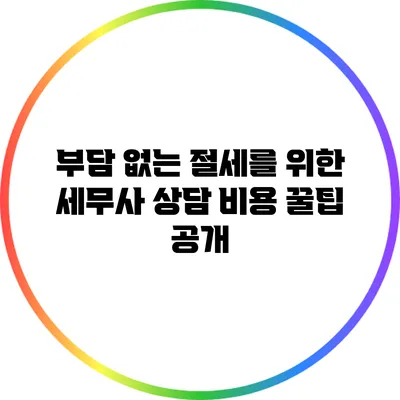 부담 없는 절세를 위한 세무사 상담 비용 꿀팁 공개