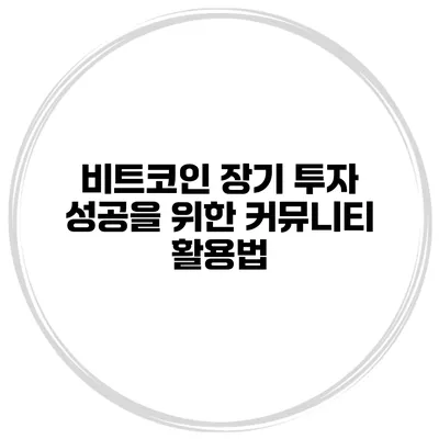 비트코인 장기 투자 성공을 위한 커뮤니티 활용법