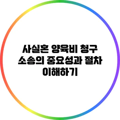 사실혼 양육비 청구 소송의 중요성과 절차 이해하기