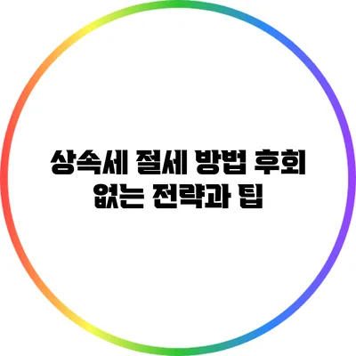 상속세 절세 방법: 후회 없는 전략과 팁