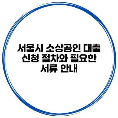 서울시 소상공인 대출 신청 절차와 필요한 서류 안내