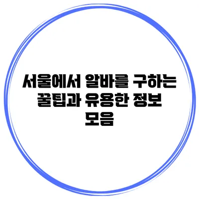 서울에서 알바를 구하는 꿀팁과 유용한 정보 모음