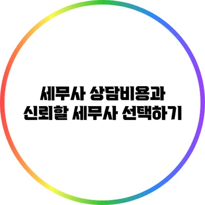 세무사 상담비용과 신뢰할 세무사 선택하기