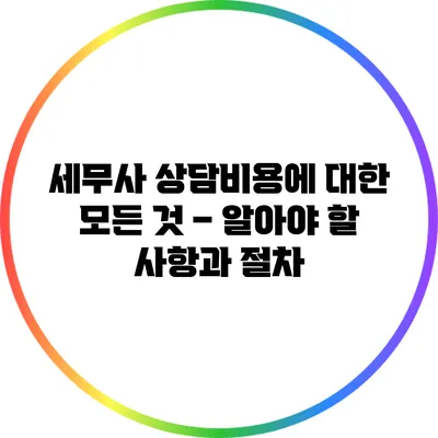 세무사 상담비용에 대한 모든 것 – 알아야 할 사항과 절차
