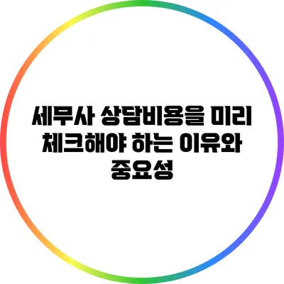 세무사 상담비용을 미리 체크해야 하는 이유와 중요성