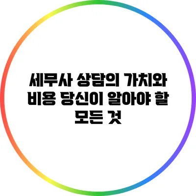 세무사 상담의 가치와 비용: 당신이 알아야 할 모든 것