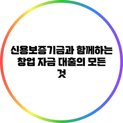 신용보증기금과 함께하는 창업 자금 대출의 모든 것