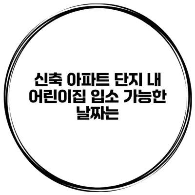 신축 아파트 단지 내 어린이집 입소 가능한 날짜는?