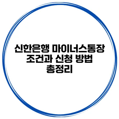 신한은행 마이너스통장 조건과 신청 방법 총정리