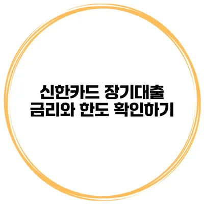 신한카드 장기대출 금리와 한도 확인하기