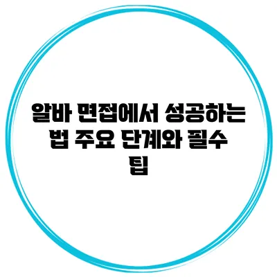 알바 면접에서 성공하는 법: 주요 단계와 필수 팁